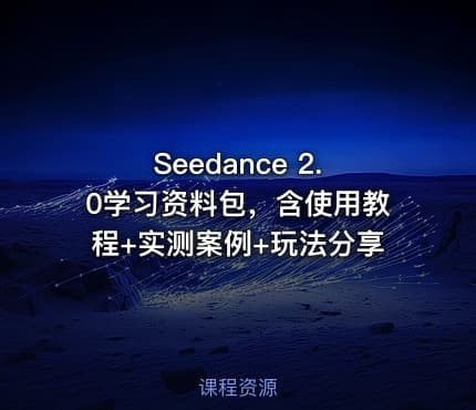 Seedance 2.0学习资料包，含使用教程+实测案例+玩法分享