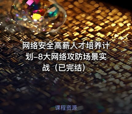 网络安全高薪人才培养计划-8大网络攻防场景实战（已完结）