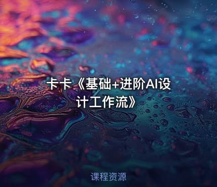 卡卡《基础+进阶AI设计工作流》