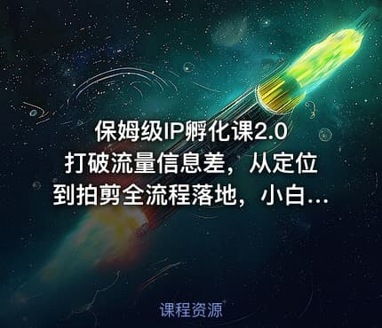 保姆级IP孵化课2.0打破流量信息差，从定位到拍剪全流程落地，小白也能起号