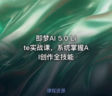 即梦AI 5.0 Lite实战课，系统掌握AI创作全技能