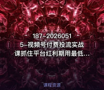 187-20260515-视频号付费投流实战课抓住平台红利期用最低成本撬动最大流量从新手到高手的投流全攻略更多资源
