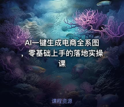 AI一键生成电商全系图，零基础上手的落地实操课