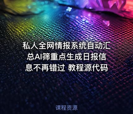 私人全网情报系统自动汇总AI筛重点生成日报信息不再错过 教程源代码