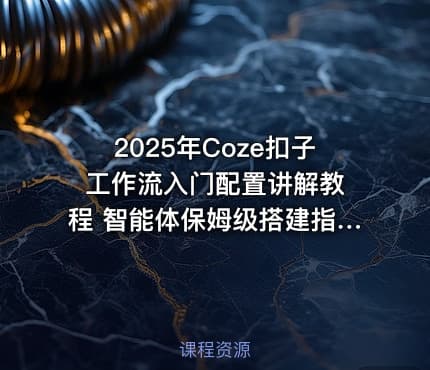 2025年Coze扣子 工作流入门配置讲解教程 智能体保姆级搭建指南