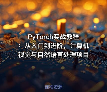 PyTorch实战教程：从入门到进阶，计算机视觉与自然语言处理项目