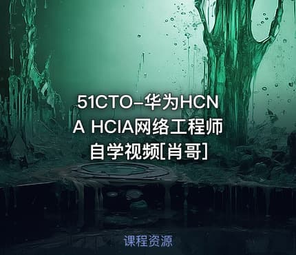 51CTO-华为HCNA HCIA网络工程师 自学视频[肖哥]