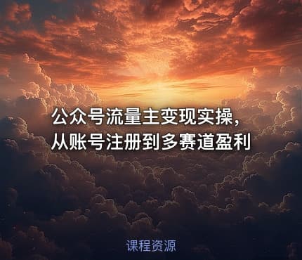 公众号流量主变现实操，从账号注册到多赛道盈利