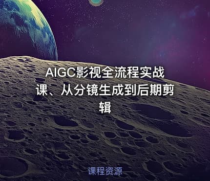 AIGC影视全流程实战课、从分镜生成到后期剪辑
