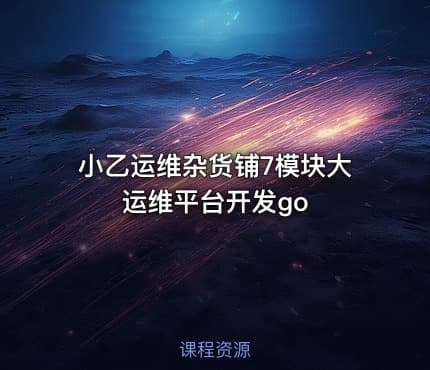 小乙运维杂货铺7模块大运维平台开发go