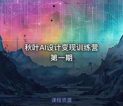 秋叶AI设计变现训练营第一期