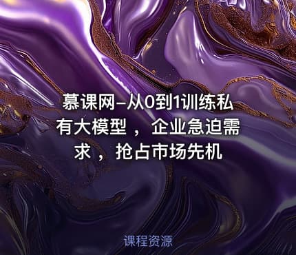 慕课网-从0到1训练私有大模型 ，企业急迫需求 ，抢占市场先机