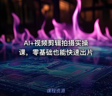 AI+视频剪辑拍摄实操课，零基础也能快速出片
