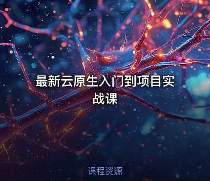 最新云原生入门到项目实战课