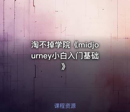 淘不掉学院《midjourney小白入门基础》