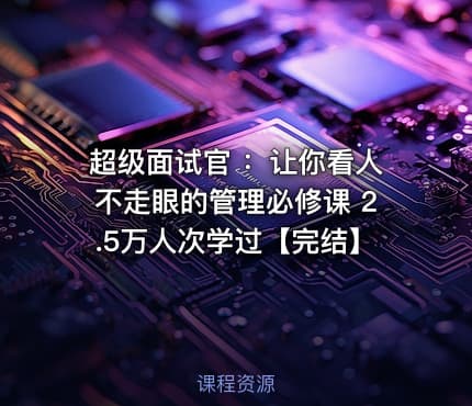 超级面试官 ：让你看人不走眼的管理必修课 2.5万人次学过【完结】
