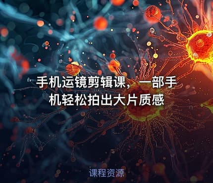 手机运镜剪辑课，一部手机轻松拍出大片质感