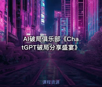 AI破局俱乐部《ChatGPT破局分享盛宴》