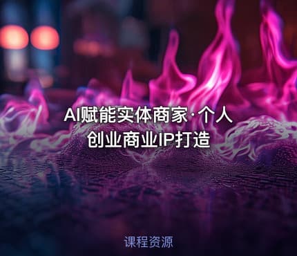 AI赋能实体商家·个人创业商业IP打造