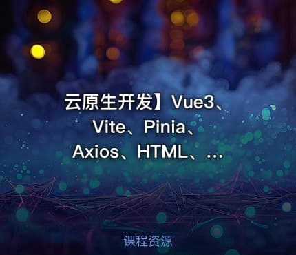 云原生开发】Vue3、Vite、Pinia、Axios、HTML、JS、CSS入门到项目实战