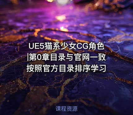 UE5猫系少女CG角色|第0章目录与官网一致 按照官方目录排序学习
