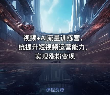 视频+AI流量训练营，统提升短视频运营能力，实现涨粉变现