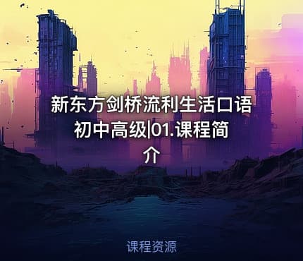 新东方剑桥流利生活口语初中高级|01.课程简介