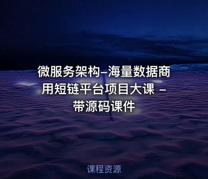 微服务架构-海量数据商用短链平台项目大课 - 带源码课件