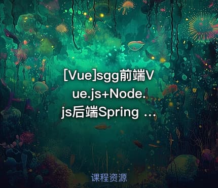 [Vue]sgg前端Vue.js+Node.js后端Spring Boot实战电子商城网站2024