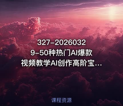 327-20260329-50种热门AI爆款视频教学AI创作高阶宝典商业落地攻略影视案例拆解更多资源