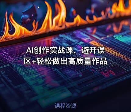 AI创作实战课，避开误区+轻松做出高质量作品