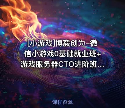 [小游戏]博毅创为-微信小游戏0基础就业班+游戏服务器CTO进阶班课