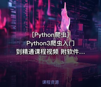 [Python爬虫] Python3爬虫入门到精通课程视频 附软件、源码、资料 34课