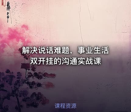 解决说话难题，事业生活双开挂的沟通实战课