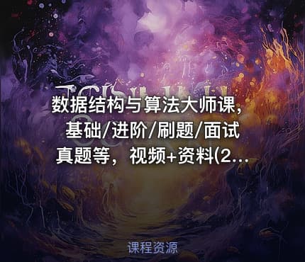 数据结构与算法大师课，基础/进阶/刷题/面试真题等，视频+资料(201G)