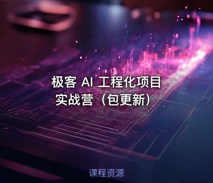 极客 AI 工程化项目实战营（包更新）