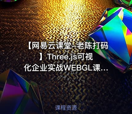【网易云课堂-老陈打码】Three.js可视化企业实战WEBGL课程（50章+资料）