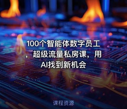 100个智能体数字员工 ，超级流量私房课，用AI找到新机会