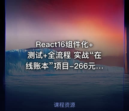 React16组件化+测试+全流程  实战“在线账本”项目-266元-完结