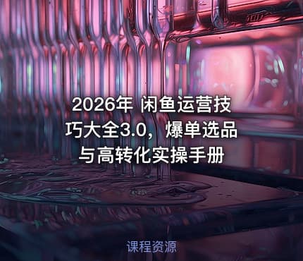 2026年 闲鱼运营技巧大全3.0，爆单选品与高转化实操手册
