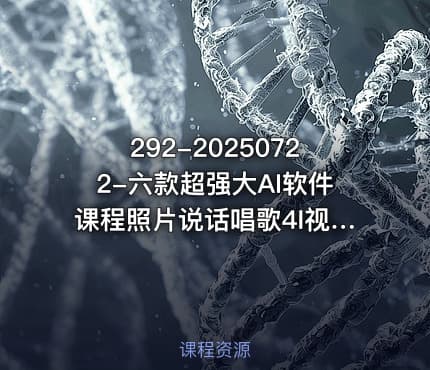 292-20250722-六款超强大AI软件课程照片说话唱歌4I视频AI-PPTAI智能体更多资源