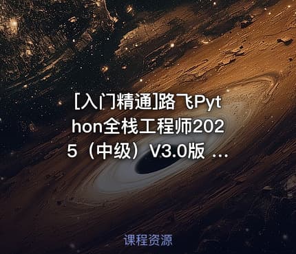 [入门精通]路飞Python全栈工程师2025（中级）V3.0版 450G