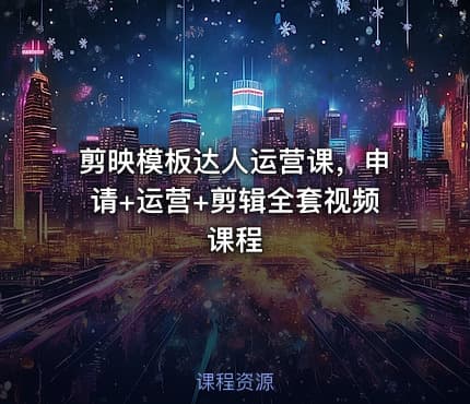 剪映模板达人运营课，申请+运营+剪辑全套视频课程