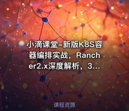 小滴课堂-新版K8S容器编排实战，Rancher2.x深度解析，3天精通K8S核心技术