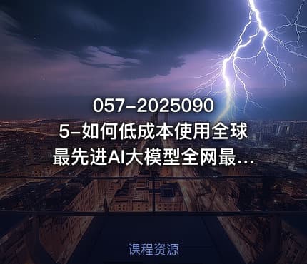 057-20250905-如何低成本使用全球最先进AI大模型全网最全指南更多资源