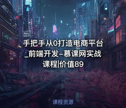手把手从0打造电商平台_前端开发-慕课网实战课程|价值89