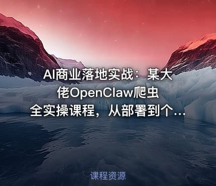AI商业落地实战：某大佬OpenClaw爬虫全实操课程，从部署到个人公司