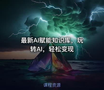 最新AI赋能知识库，玩转AI，轻松变现
