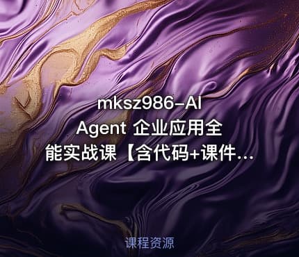 mksz986-AI Agent 企业应用全能实战课【含代码+课件】