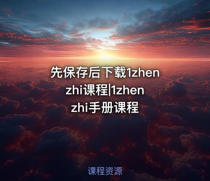 先保存后下载1zhenzhi课程|1zhenzhi手册课程